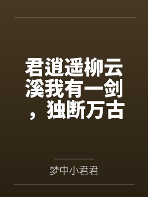 君逍遥柳云溪我有一剑，独断万古