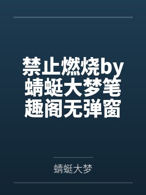禁止燃烧by蜻蜓大梦笔趣阁无弹窗