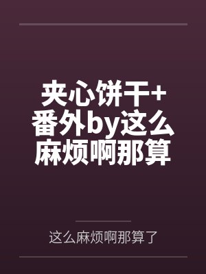 夹心饼干+番外by这么麻烦啊那算了笔趣阁无弹窗