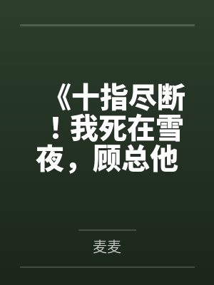 《十指尽断!我死在雪夜,顾总他疯了》 《十指尽断!我死在雪夜,顾总他疯了》