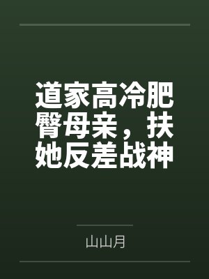 道家高冷肥臀母亲，扶她反差战神姐姐，仙朝骚穴公主妻子为了满足我的绿帽癖，被练气杂役肏成炉鼎by山山月