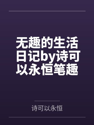 无趣的生活日记by诗可以永恒笔趣阁无弹窗