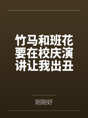 竹马和班花要在校庆演讲让我出丑，我靠弹幕手撕他俩