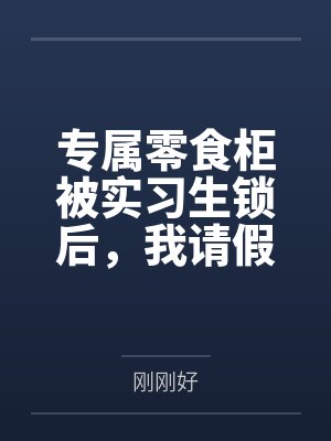 专属零食柜被实习生锁后，我请假摆烂，全公司乱了套