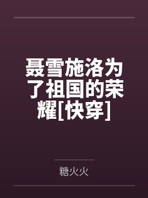 聂雪施洛为了祖国的荣耀[快穿]