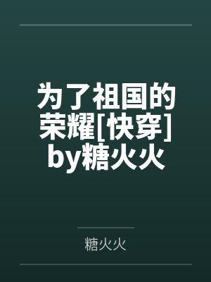 为了祖国的荣耀[快穿]by糖火火