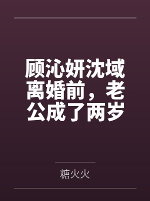 顾沁妍沈域离婚前，老公成了两岁半