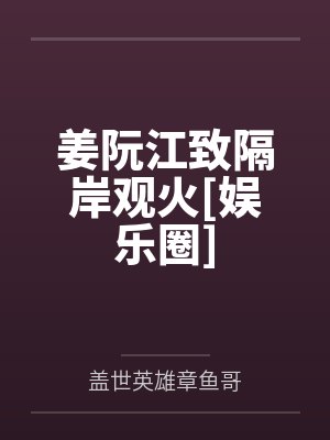 姜阮江致隔岸观火[娱乐圈]