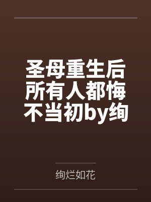 圣母重生后所有人都悔不当初by绚烂如花