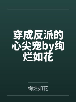 穿成反派的心尖宠by绚烂如花