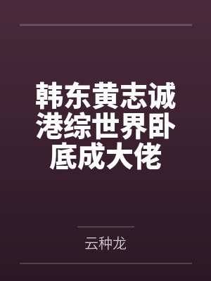 韩东黄志诚港综世界卧底成大佬