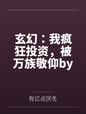 玄幻：我疯狂投资，被万族敬仰by有亿点厌冬