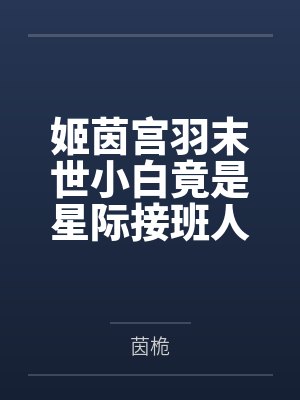 姬茵宫羽末世小白竟是星际接班人
