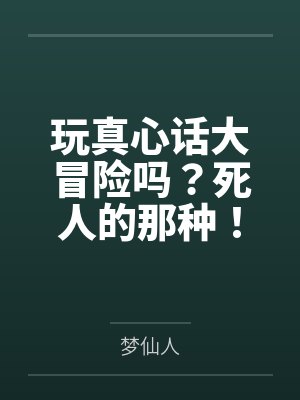 玩真心话大冒险吗?死人的那种!by梦仙人 玩真心话大冒险吗?死人的那种!by梦仙人