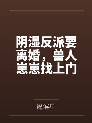 阴湿反派要离婚，兽人崽崽找上门