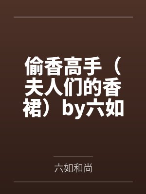 偷香高手（夫人们的香裙）by六如和尚