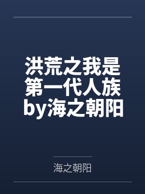 洪荒之我是第一代人族by海之朝阳