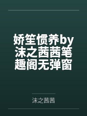 娇笙惯养by沫之茜茜笔趣阁无弹窗