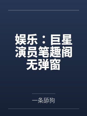 娱乐：巨星演员笔趣阁无弹窗