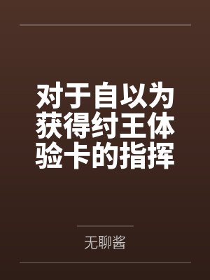 对于自以为获得纣王体验卡的指挥官，大狐狸们的决定是……重樱阵营开淫趴！笔趣阁无弹窗