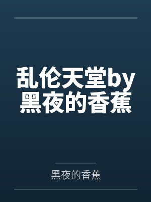 乱伦天堂by黑夜的香蕉