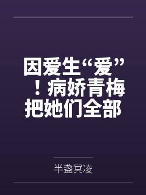 因爱生“爱”！病娇青梅把她们全部催眠！by半盏冥凌