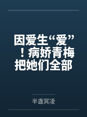 因爱生“爱”！病娇青梅把她们全部催眠！笔趣阁无弹窗