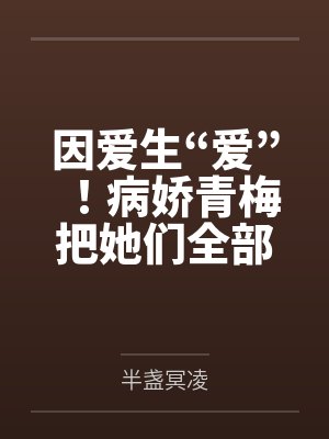 因爱生“爱”！病娇青梅把她们全部催眠！by半盏冥凌笔趣阁无弹窗