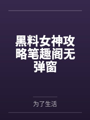 黑料女神攻略笔趣阁无弹窗