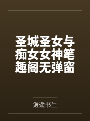 圣城圣女与痴女女神笔趣阁无弹窗