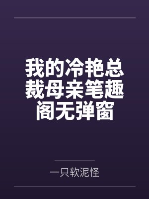 我的冷艳总裁母亲笔趣阁无弹窗
