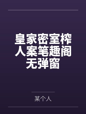 皇家密室榨人案笔趣阁无弹窗