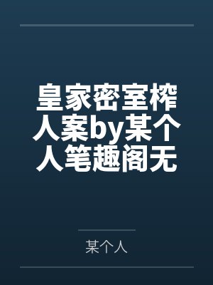 皇家密室榨人案by某个人笔趣阁无弹窗