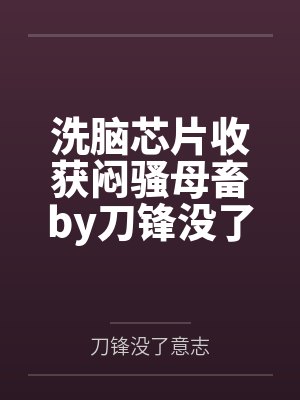 洗脑芯片收获闷骚母畜by刀锋没了意志