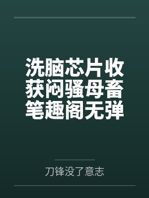 洗脑芯片收获闷骚母畜笔趣阁无弹窗
