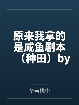 原来我拿的是咸鱼剧本（种田）by华若桃李