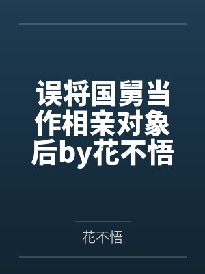 误将国舅当作相亲对象后by花不悟