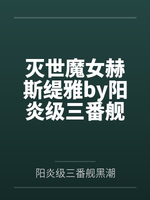 灭世魔女赫斯缇雅by阳炎级三番舰黑潮笔趣阁无弹窗
