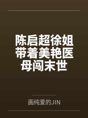 陈启超徐姐带着美艳医母闯末世