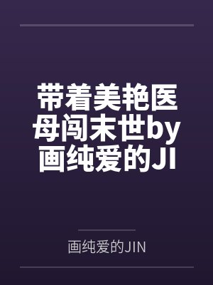 带着美艳医母闯末世by画纯爱的JIN