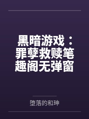 黑暗游戏：罪孽救赎笔趣阁无弹窗