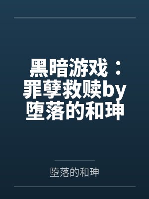 黑暗游戏：罪孽救赎by堕落的和珅笔趣阁无弹窗