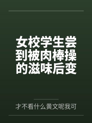 女校学生尝到被肉棒操的滋味后变母狗笔趣阁无弹窗