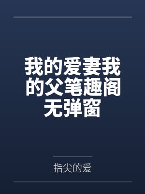 我的爱妻我的父笔趣阁无弹窗