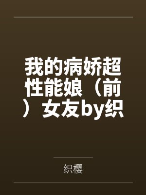 我的病娇超性能娘（前）女友by织樱