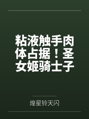 粘液触手肉体占据！圣女姬骑士子宫被改造成淫穴肉巢，在忠犬面前被肏成常时绝顶的怀孕母胎！by煌星铃天闪