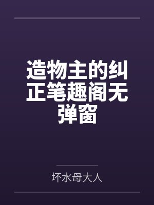 造物主的纠正笔趣阁无弹窗