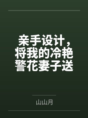 亲手设计，将我的冷艳警花妻子送给公司的下属笔趣阁无弹窗
