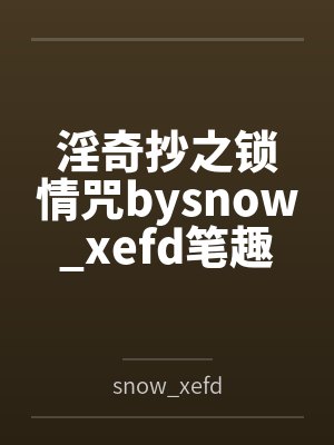 淫奇抄之锁情咒bysnow_xefd笔趣阁无弹窗