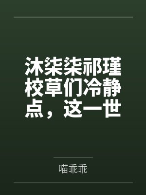 沐柒柒祁瑾校草们冷静点，这一世她只想摆烂